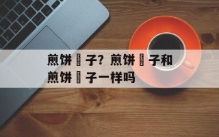 煎饼馃子？煎饼粿子和煎饼馃子一样吗