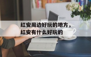 红安周边好玩的地方，红安有什么好玩的