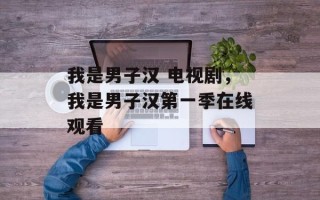 我是男子汉 电视剧，我是男子汉第一季在线观看
