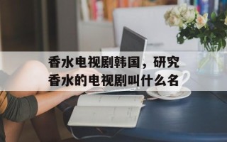 香水电视剧韩国，研究香水的电视剧叫什么名