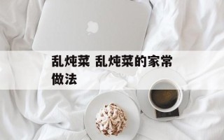 乱炖菜 乱炖菜的家常做法