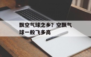 飘空气球之乡？空飘气球一般飞多高