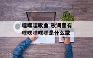 嘿嘿嘿歌曲 歌词里有嘿嘿嘿嘿嘿是什么歌