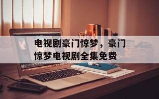 电视剧豪门惊梦，豪门惊梦电视剧全集免费