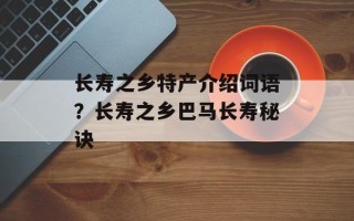 长寿之乡特产介绍词语？长寿之乡巴马长寿秘诀