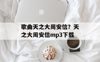 歌曲天之大周安信？天之大周安信mp3下载
