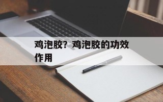 鸡泡胶？鸡泡胶的功效作用