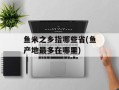 鱼米之乡指哪些省(鱼产地最多在哪里)