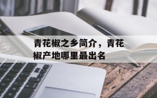 青花椒之乡简介，青花椒产地哪里最出名