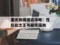 重庆快捷酒店攻略：性价比之王与避坑指南