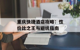 重庆快捷酒店攻略：性价比之王与避坑指南