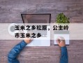 玉米之乡松原，公主岭市玉米之乡