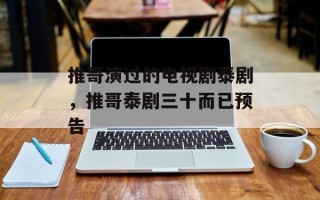 推哥演过的电视剧泰剧，推哥泰剧三十而已预告