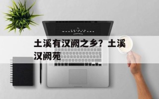 土溪有汉阙之乡？土溪汉阙苑