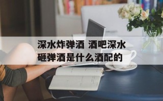 深水炸弹酒 酒吧深水砸弹酒是什么酒配的