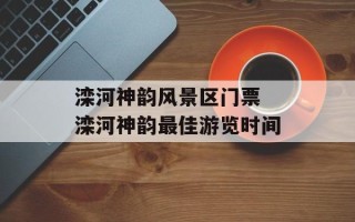 滦河神韵风景区门票 滦河神韵最佳游览时间