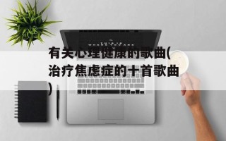 有关心理健康的歌曲(治疗焦虑症的十首歌曲)