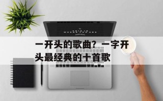 一开头的歌曲？一字开头最经典的十首歌
