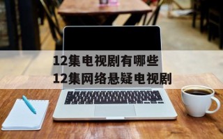 12集电视剧有哪些 12集网络悬疑电视剧