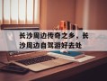 长沙周边传奇之乡，长沙周边自驾游好去处