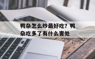 鸭杂怎么炒最好吃？鸭杂吃多了有什么害处