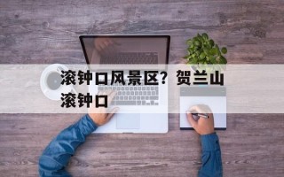 滚钟口风景区？贺兰山滚钟口