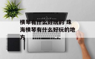 横琴有什么好玩的 珠海横琴有什么好玩的地方