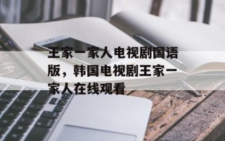 王家一家人电视剧国语版，韩国电视剧王家一家人在线观看