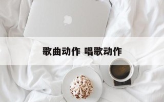 歌曲动作 唱歌动作