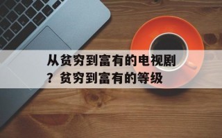 从贫穷到富有的电视剧？贫穷到富有的等级