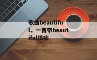 歌曲beautiful，一首带beautiful很嗨