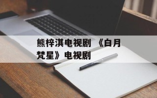 熊梓淇电视剧 《白月梵星》电视剧