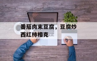 番茄肉末豆腐，豆腐炒西红柿相克