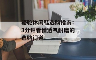 骆驼休闲鞋选购指南：3分钟看懂透气耐磨的选购门道