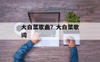 大白菜歌曲？大白菜歌词
