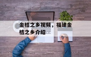 金桔之乡视频，福建金桔之乡介绍