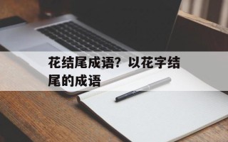 花结尾成语？以花字结尾的成语