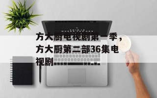 方大厨电视剧第一季，方大厨第二部36集电视剧