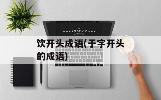 饮开头成语(于字开头的成语)