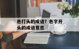 色打头的成语？色字开头的成语意思