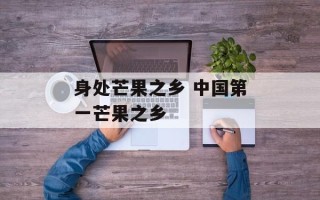 身处芒果之乡 中国第一芒果之乡
