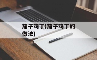 茄子鸡丁(茄子鸡丁的做法)
