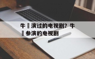 牛犇演过的电视剧？牛犇参演的电视剧