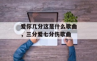 爱你几分这是什么歌曲，三分爱七分伤歌曲