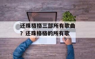 还珠格格三部所有歌曲？还珠格格的所有歌
