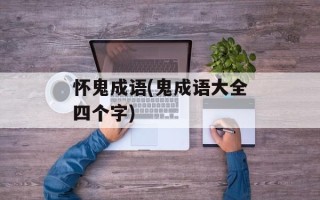 怀鬼成语(鬼成语大全四个字)