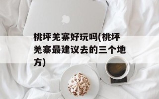 桃坪羌寨好玩吗(桃坪羌寨最建议去的三个地方)