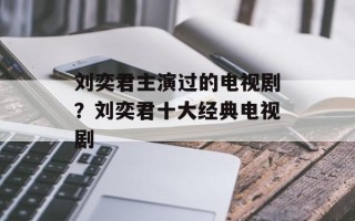 刘奕君主演过的电视剧？刘奕君十大经典电视剧