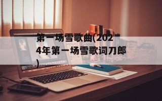 第一场雪歌曲(2024年第一场雪歌词刀郎)