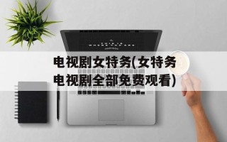 电视剧女特务(女特务电视剧全部免费观看)